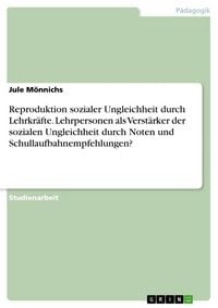 Produktbild: Reproduktion sozialer Ungleichheit durch Lehrkr&auml;fte. Lehrpersonen als Verst&auml;rker der sozialen Ungleichheit durch Noten und Schullaufbahnempfehlungen?
