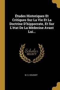 Produktbild: &Eacute;tudes Historiques Et Critiques Sur La Vie Et La Doctrine D'hippocrate, Et Sur L'&eacute;tat De La M&eacute;decine Avant Lui...