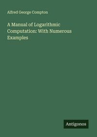 Produktbild: A Manual of Logarithmic Computation: With Numerous Examples