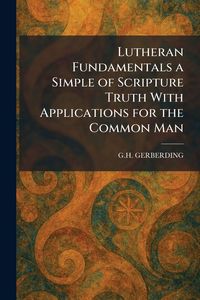 Produktbild: Lutheran Fundamentals a Simple of Scripture Truth With Applications for the Common Man