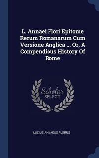 Produktbild: L. Annaei Flori Epitome Rerum Romanarum Cum Versione Anglica ... Or, A Compendious History Of Rome