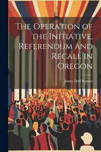 Produktbild: The Operation of the Initiative, Referendum and Recall in Oregon