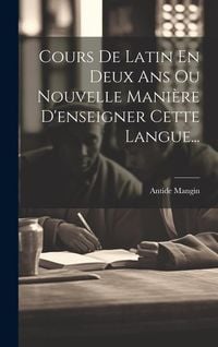 Produktbild: Cours De Latin En Deux Ans Ou Nouvelle Mani&egrave;re D'enseigner Cette Langue...