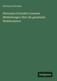 Produktbild: Herrmann Schrader's neueste Mittheilungen &uuml;ber die gesammte Wolldruckerei