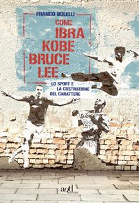 Produktbild: Come Ibra, Kobe, Bruce Lee. Lo sport e la costruzione del carattere