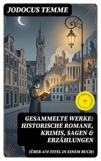 Produktbild: Gesammelte Werke: Historische Romane, Krimis, Sagen & Erz&auml;hlungen (&Uuml;ber 470 Titel in einem Buch)