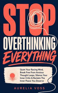 Produktbild: Stop Overthinking Everything: Quiet Your Racing Mind, Break Free From Anxious Thought Loops, Silence Your Inner Critic & Reclaim The Inner Peace You D