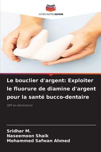 Produktbild: Le bouclier d'argent: Exploiter le fluorure de diamine d'argent pour la sant&eacute; bucco-dentaire