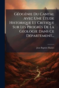 Produktbild: G&Atilde;(c)og&Atilde;(c)nie Du Cantal Avec Une &Atilde;tude Historique Et Critique Sur Les Progr&egrave;s De La G&Atilde;(c)ologie Dans Ce D&Atilde;(c)partement...