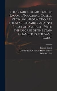 Produktbild: The Charge of Sir Francis Bacon ... Touching Duells, Vpon an Information in the Star-Chamber Against Priest and Wright. With the Decree of the Star-Ch