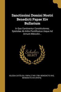 Produktbild: Sanctissimi Domini Nostri Benedicti Papae Xiv Bullarium: In Quo Continentur Constitutiones, Epistolae Ab Initio Pontificatus Usque Ad Annum Mdccxlvi..