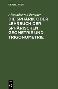 Produktbild: Die Sph&auml;rik oder Lehrbuch der sph&auml;rischen Geometrie und Trigonometrie