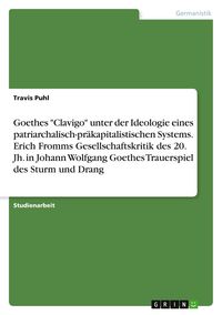 Produktbild: Goethes "Clavigo" unter der Ideologie eines patriarchalisch-pr&auml;kapitalistischen Systems. Erich Fromms Gesellschaftskritik des 20. Jh. in Johann Wolfgang Goethes Trauerspiel des Sturm und Drang
