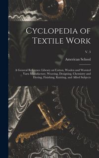 Produktbild: Cyclopedia of Textile Work: a General Reference Library on Cotton, Woolen and Worsted Yarn Manufacture, Weaving, Designing, Chemistry and Dyeing,