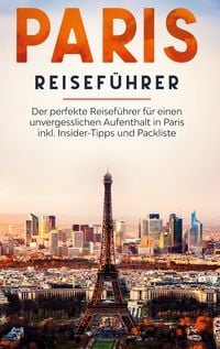 Produktbild: Paris Reisef&uuml;hrer: Der perfekte Reisef&uuml;hrer f&uuml;r einen unvergesslichen Aufenthalt in Paris inkl. Insider-Tipps und Packliste