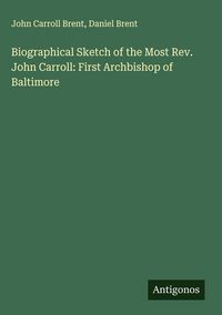 Produktbild: Biographical Sketch of the Most Rev. John Carroll: First Archbishop of Baltimore