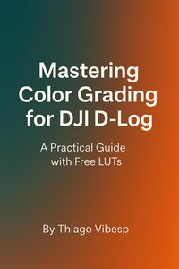 Produktbild: Mastering Color Grading for DJI D-Log: A Practical Guide with Free LUTs + my LUTs included