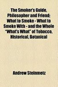 Produktbild: The Smoker's Guide, Philosopher and Friend; What to Smoke - What to Smoke with - And the Whole "What's What" of Tobacco, Historical, Botanical