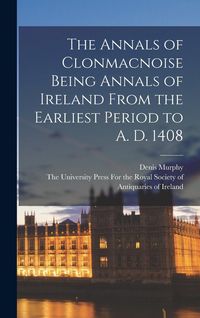 Produktbild: The Annals of Clonmacnoise Being Annals of Ireland From the Earliest Period to A. D. 1408