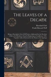 Produktbild: The Leaves of a Decade: Being a Descriptive List of All Notices Addressed by the Rowfant Club to Its Members, From Its Beginning to Candlemas