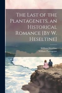 Produktbild: The Last of the Plantagenets, an Historical Romance [By W. Heseltine]