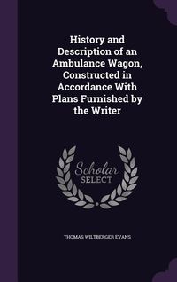 Produktbild: History and Description of an Ambulance Wagon, Constructed in Accordance With Plans Furnished by the Writer