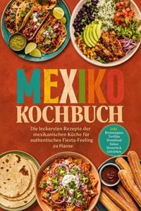 Produktbild: Mexiko Kochbuch: Die leckersten Rezepte der mexikanischen K&uuml;che f&uuml;r authentisches Fiesta-Feeling zu Hause - inkl. Brotrezepten, Tortillas, Streetfood,