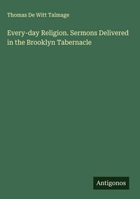 Produktbild: Every-day Religion. Sermons Delivered in the Brooklyn Tabernacle
