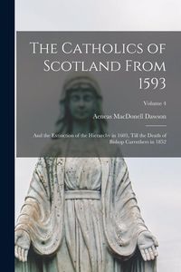Produktbild: The Catholics of Scotland From 1593: And the Extinction of the Hierarchy in 1603, Till the Death of Bishop Carruthers in 1852; Volume 4