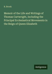 Produktbild: Memoir of the Life and Writings of Thomas Cartwright, Including the Principal Ecclesiastical Movements in the Reign of Queen Elizabeth