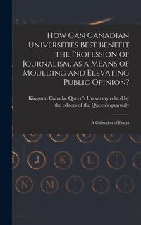 Produktbild: How Can Canadian Universities Best Benefit the Profession of Journalism, as a Means of Moulding and Elevating Public Opinion? [microform]: a Collectio