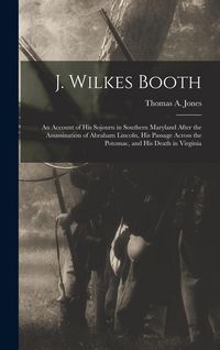 Produktbild: J. Wilkes Booth: An Account of His Sojourn in Southern Maryland After the Assassination of Abraham Lincoln, His Passage Across the Poto