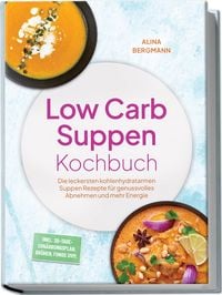 Produktbild: Low Carb Suppen Kochbuch: Die leckersten kohlenhydratarmen Suppen Rezepte f&uuml;r genussvolles Abnehmen und mehr Energie &ndash; inkl. 30-Tage-Ern&auml;hrungsplan, Br&uuml;hen, Fonds uvm.