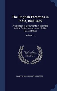 Produktbild: The English Factories in India, 1618-1669: A Calendar of Documents in the India Office, British Museum and Public Record Office; Volume 11