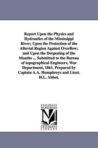 Produktbild: Report Upon the Physics and Hydraulics of the Mississippi River; Upon the Protection of the Alluvial Region Against Overflow; and Upon the Deepening o