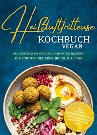 Produktbild: Hei&szlig;luftfritteuse Kochbuch VEGAN: Die leckersten veganen Airfryer Rezepte f&uuml;r eine gesunde Ern&auml;hrung im Alltag - inkl. 30-Tage-Ern&auml;hrungsplan, Saisonk
