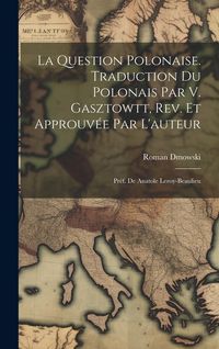 Produktbild: La question polonaise. Traduction du polonais par V. Gasztowtt, rev. et approuv&eacute;e par l'auteur; pr&eacute;f. de Anatole Leroy-Beaulieu