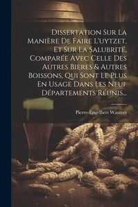 Produktbild: Dissertation Sur La Mani&egrave;re De Faire L'uytzet, Et Sur La Salubrit&eacute;, Compar&eacute;e Avec Celle Des Autres Bieres & Autres Boissons, Qui Sont Le Plus En Usage