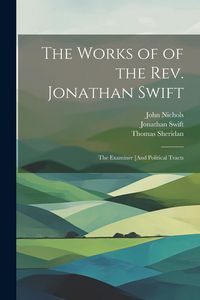 Produktbild: The Works of of the Rev. Jonathan Swift: The Examiner [And Political Tracts