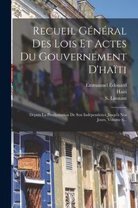 Produktbild: Recueil G&eacute;n&eacute;ral Des Lois Et Actes Du Gouvernement D'ha&iuml;ti: Depuis La Proclamation De Son Ind&eacute;pendence Jusqu'a Nos Jours, Volume 6...
