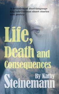 Produktbild: Life, Death and Consequences: A Selection of Dual-Language German-English Short Stories and Poetry