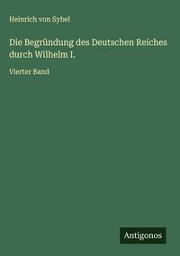 Produktbild: Die Begr&uuml;ndung des Deutschen Reiches durch Wilhelm I.