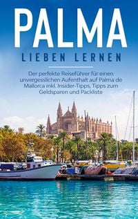 Produktbild: Palma lieben lernen: Der perfekte Reisef&uuml;hrer f&uuml;r einen unvergesslichen Aufenthalt auf Palma de Mallorca inkl. Insider-Tipps, Tipps zum Geldsparen und