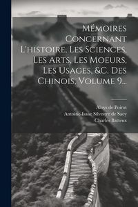 Produktbild: M&eacute;moires Concernant L'histoire, Les Sciences, Les Arts, Les Moeurs, Les Usages, &c. Des Chinois, Volume 9...
