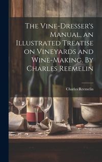 Produktbild: The Vine-dresser's Manual, an Illustrated Treatise on Vineyards and Wine-making. By Charles Reemelin