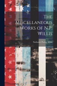 Produktbild: The Miscellaneous Works of N.P. Willis