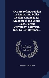 Produktbild: A Course of Instruction in Engine and Boiler Design, Arranged for Students of the Senior Class, Purdue University, Lafayette, Ind., by J.D. Hoffman ..