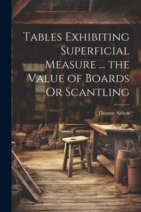 Produktbild: Tables Exhibiting Superficial Measure ... the Value of Boards Or Scantling