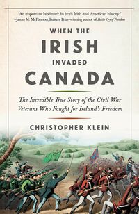 Bild vom Artikel When the Irish Invaded Canada: The Incredible True Story of the Civil War Veterans Who Fought for Ireland's Freedom vom Autor Christopher Klein