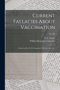 Produktbild: Current Fallacies About Vaccination: a Letter to Dr. W. B. Carpenter, C.B., &c., &c., &c.; no. 586